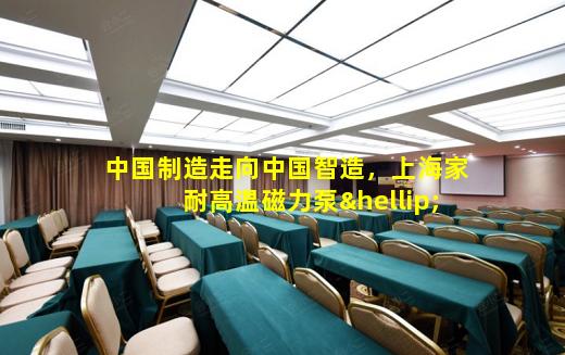 kaiyun登入-中国制造走向中国智造，上海家耐高温磁力泵…